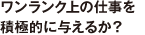 ワンランク上の仕事を積極的に与えるか？