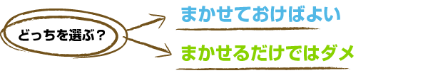 どっちを選ぶ？　まかせておけばよい or まかせるだけではダメ