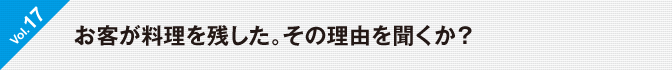 Vol.17　お客が料理を残した。その理由を聞くか？