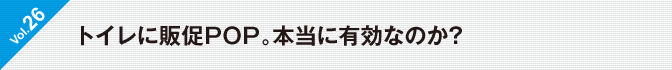 Vol.26　トイレに販促POP。本当に有効なのか?