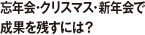 忘年会・クリスマス・新年会で成果を残すには？