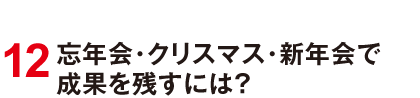 12 忘年会・クリスマス・新年会で成果を残すには？