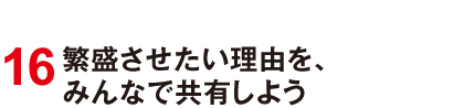 16 繁盛させたい理由を、みんなで共有しよう