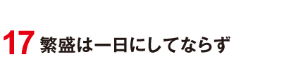 17 繁盛は一日にしてならず