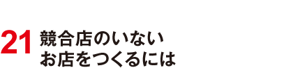 21 競合店のいないお店をつくるには