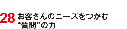 28 お客さんのニーズをつかむ“質問”の力