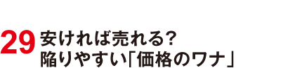 29 安ければ売れる？陥りやすい「価格のワナ」