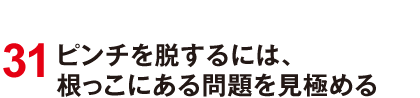 31 ピンチを脱するには、根っこにある問題を見極める